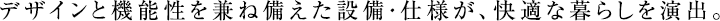 ハイスペックな設備・仕様が、快適な暮らしを演出。