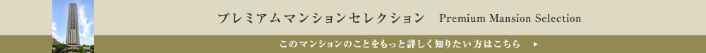 プレミアムマンションセレクション「このマンションのことをもっと詳しく知りたい方はこちら」