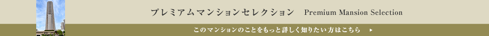 プレミアムマンションセレクション「このマンションのことをもっと詳しく知りたい方はこちら」
