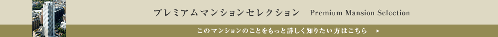 プレミアムマンションセレクション「このマンションのことをもっと詳しく知りたい方はこちら」