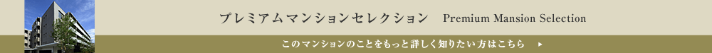 プレミアムマンションセレクション「このマンションのことをもっと詳しく知りたい方はこちら」