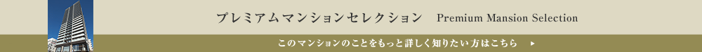 プレミアムマンションセレクション「このマンションのことをもっと詳しく知りたい方はこちら」