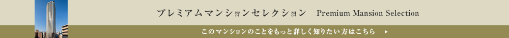 プレミアムマンションセレクション「このマンションのことをもっと詳しく知りたい方はこちら」