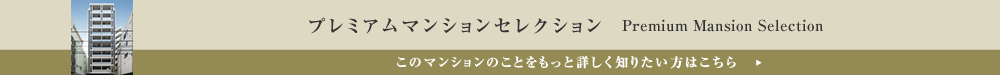 プレミアムマンションセレクション「このマンションのことをもっと詳しく知りたい方はこちら」