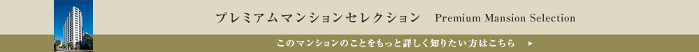 プレミアムマンションセレクション「このマンションのことをもっと詳しく知りたい方はこちら」