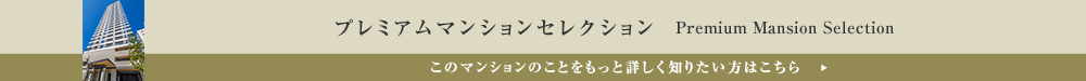 プレミアムマンションセレクション「このマンションのことをもっと詳しく知りたい方はこちら」