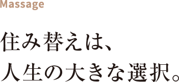 Massage 住み替えは、人生の大きな選択。